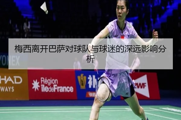 梅西离开巴萨对球队与球迷的深远影响分析